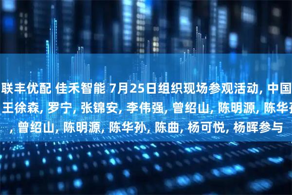 联丰优配 佳禾智能 7月25日组织现场参观活动, 中国银河证券、郑润希, 王徐森, 罗宁, 张锦安, 李伟强, 曾绍山, 陈明源, 陈华孙, 陈曲, 杨可悦, 杨晖参与
