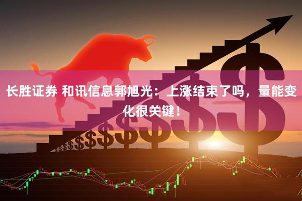 长胜证券 和讯信息郭旭光：上涨结束了吗，量能变化很关键！